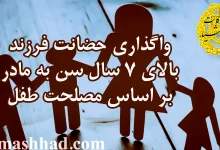 واگذاری حضانت فرزند بالای ۷ سال سن به مادر بر اساس مصلحت طفل